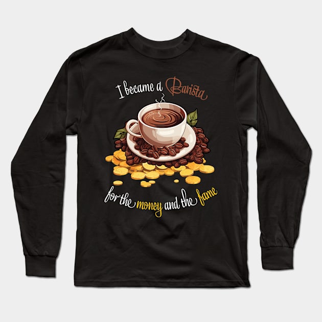 I Became A Barista For The Money And The Fame Long Sleeve T-Shirt by PaulJus